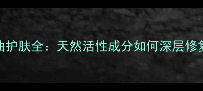 图片 茶树籽油护肤全：天然活性成分如何深层修复肌肤？