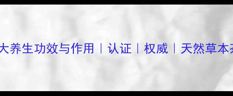 图片 茶芙的十大养生功效与作用｜认证｜权威｜天然草本茶饮推荐2