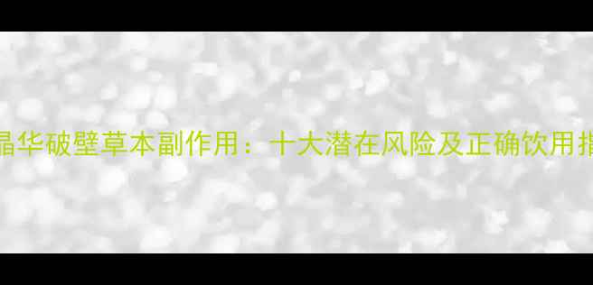 图片 草晶华破壁草本副作用：十大潜在风险及正确饮用指南