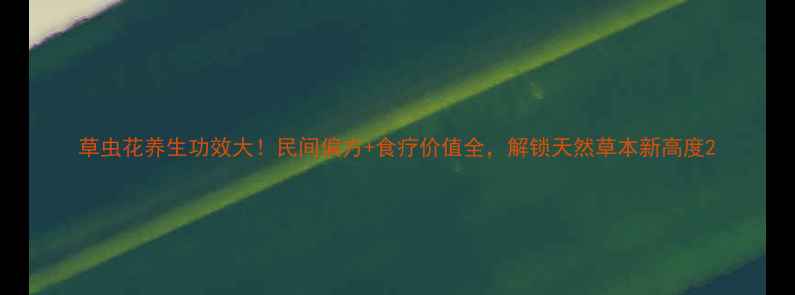 图片 草虫花养生功效大！民间偏方+食疗价值全，解锁天然草本新高度2
