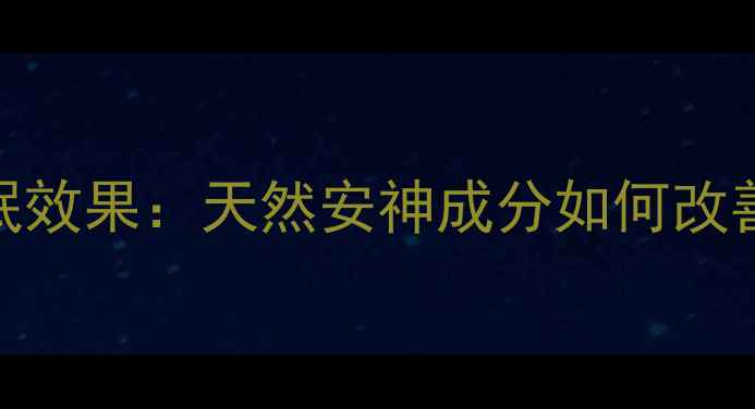 图片 荣升静丙助眠效果：天然安神成分如何改善睡眠质量？