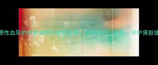 图片 药源性血尿的中医调理与食疗方案：自然养护三步走，守护肾脏健康