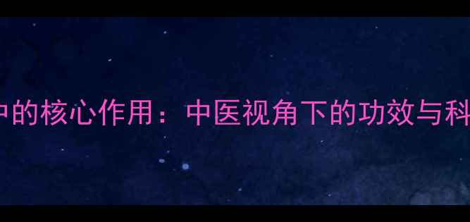 图片 药物在养生中的核心作用：中医视角下的功效与科学配伍指南2