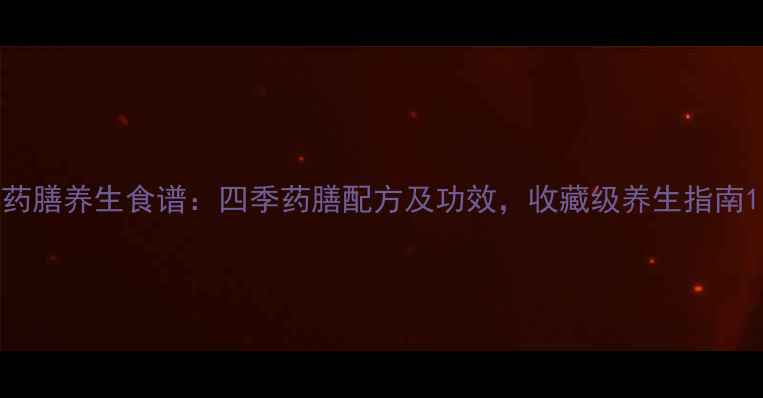 图片 药膳养生食谱：四季药膳配方及功效，收藏级养生指南1