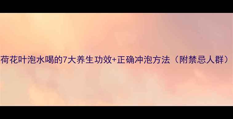 图片 荷花叶泡水喝的7大养生功效+正确冲泡方法（附禁忌人群）