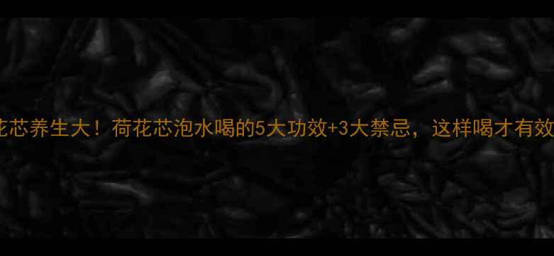 图片 荷花芯养生大！荷花芯泡水喝的5大功效+3大禁忌，这样喝才有效✨1