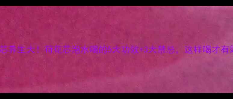图片 荷花芯养生大！荷花芯泡水喝的5大功效+3大禁忌，这样喝才有效✨2