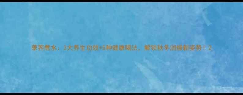 图片 荸荠煮水：3大养生功效+5种健康喝法，解锁秋冬润燥新姿势！2