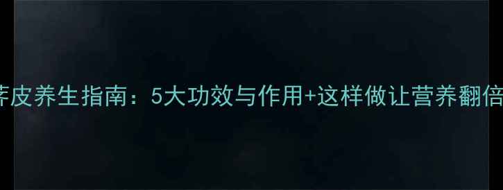 图片 荸荠皮养生指南：5大功效与作用+这样做让营养翻倍！2