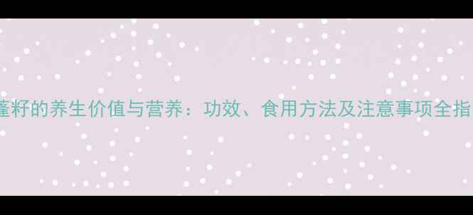 图片 莲蓬籽的养生价值与营养：功效、食用方法及注意事项全指南2
