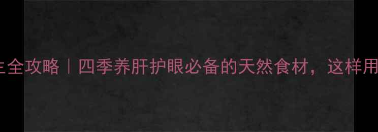 图片 菊花养生全攻略｜四季养肝护眼必备的天然食材，这样用才对！2