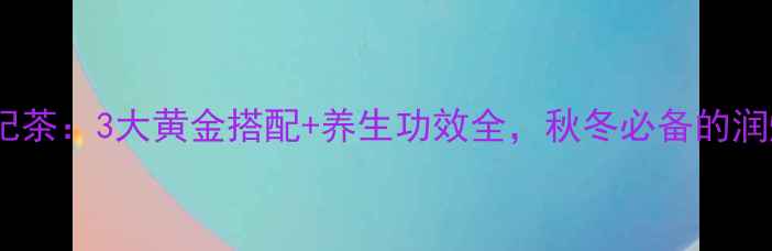 图片 菊花枸杞茶：3大黄金搭配+养生功效全，秋冬必备的润燥法宝1