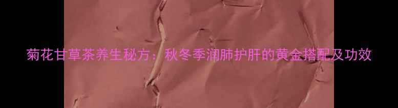 图片 菊花甘草茶养生秘方：秋冬季润肺护肝的黄金搭配及功效
