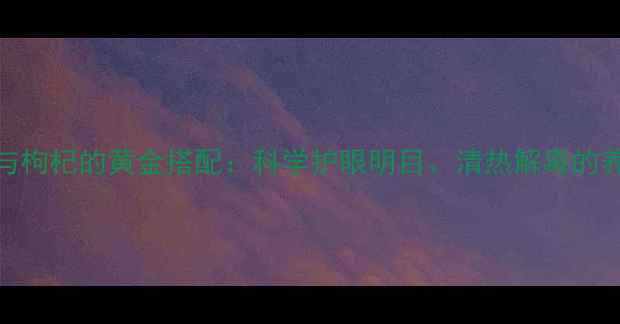 图片 菊花茶与枸杞的黄金搭配：科学护眼明目、清热解毒的养生密码