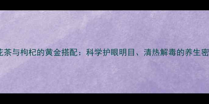 图片 菊花茶与枸杞的黄金搭配：科学护眼明目、清热解毒的养生密码1