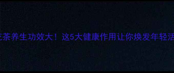 图片 菊花茶养生功效大！这5大健康作用让你焕发年轻活力1