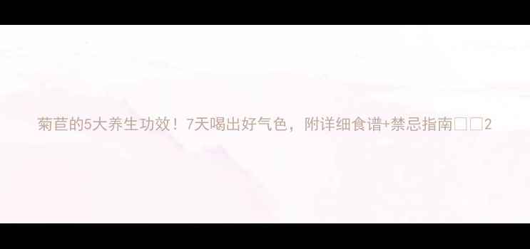 图片 菊苣的5大养生功效！7天喝出好气色，附详细食谱+禁忌指南💊🌿2