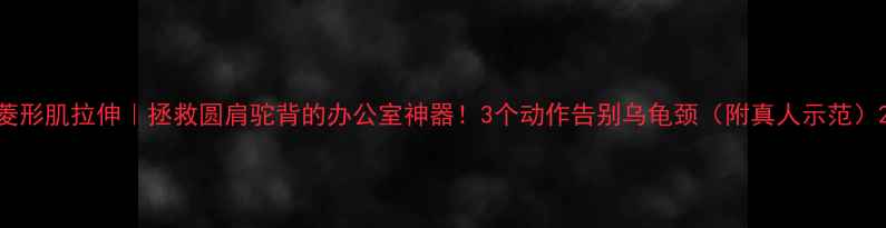 图片 菱形肌拉伸｜拯救圆肩驼背的办公室神器！3个动作告别乌龟颈（附真人示范）2