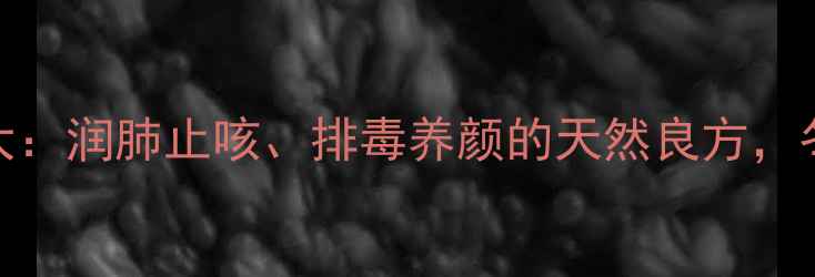 图片 萝卜茶养生功效大：润肺止咳、排毒养颜的天然良方，冬季必备健康饮品