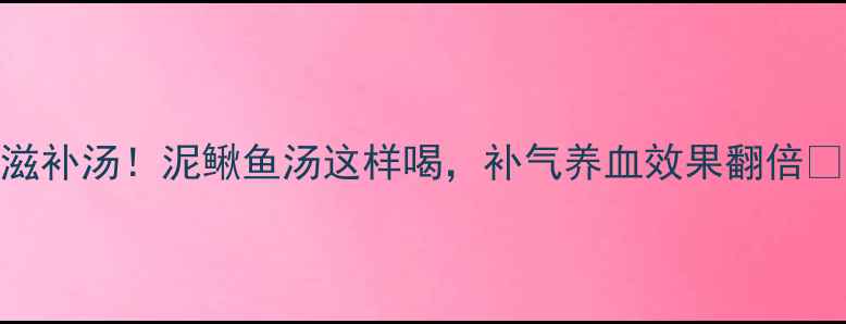 图片 营养师私藏的冬日滋补汤！泥鳅鱼汤这样喝，补气养血效果翻倍🔥附营养师认证食谱