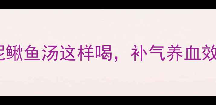 图片 营养师私藏的冬日滋补汤！泥鳅鱼汤这样喝，补气养血效果翻倍🔥附营养师认证食谱1