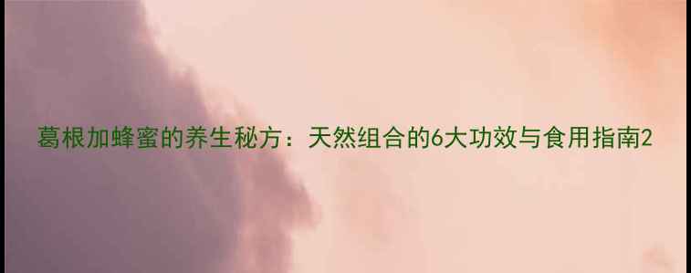 图片 葛根加蜂蜜的养生秘方：天然组合的6大功效与食用指南2