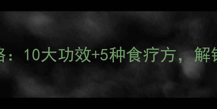 图片 葛菜养生全攻略：10大功效+5种食疗方，解锁天然健康密码
