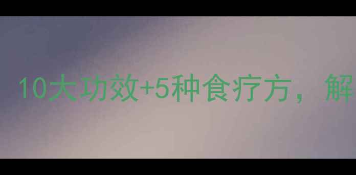 图片 葛菜养生全攻略：10大功效+5种食疗方，解锁天然健康密码2