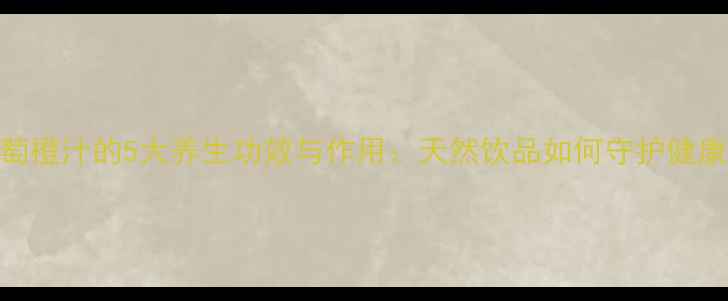 图片 葡萄橙汁的5大养生功效与作用：天然饮品如何守护健康？