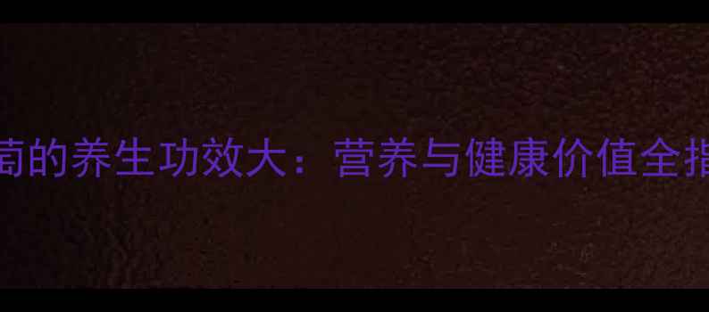 图片 葡萄的养生功效大：营养与健康价值全指南