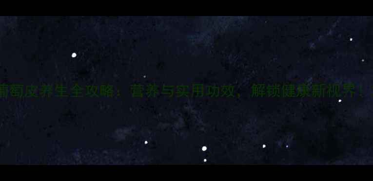 图片 葡萄皮养生全攻略：营养与实用功效，解锁健康新视界！2