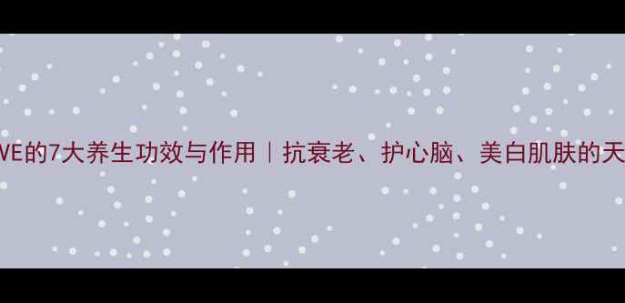 图片 葡萄籽VE的7大养生功效与作用｜抗衰老、护心脑、美白肌肤的天然宝藏