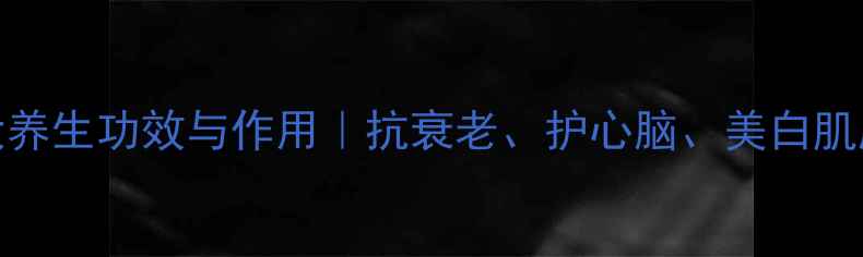 图片 葡萄籽VE的7大养生功效与作用｜抗衰老、护心脑、美白肌肤的天然宝藏2