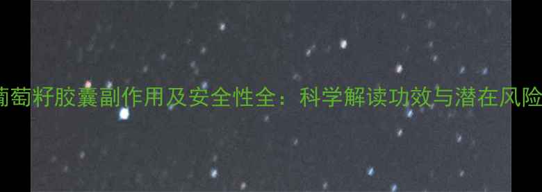 图片 葡萄籽胶囊副作用及安全性全：科学解读功效与潜在风险1