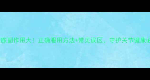 图片 葡萄糖胺副作用大！正确服用方法+常见误区，守护关节健康必看🌿1