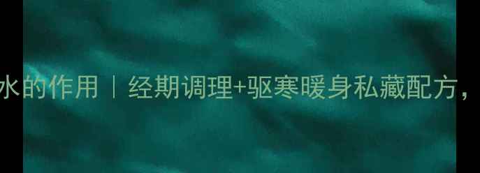 图片 葱白姜红糖水的作用｜经期调理+驱寒暖身私藏配方，亲测有效！