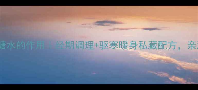 图片 葱白姜红糖水的作用｜经期调理+驱寒暖身私藏配方，亲测有效！1