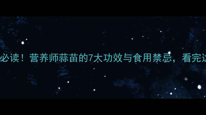 图片 蒜苗养生必读！营养师蒜苗的7大功效与食用禁忌，看完这篇就够2