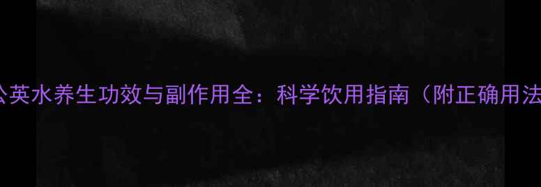 图片 蒲公英水养生功效与副作用全：科学饮用指南（附正确用法）2