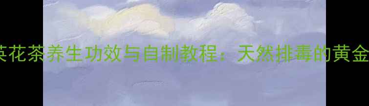 图片 蒲公英花茶养生功效与自制教程：天然排毒的黄金搭配2