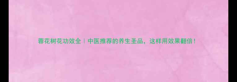 图片 蓉花树花功效全｜中医推荐的养生圣品，这样用效果翻倍！