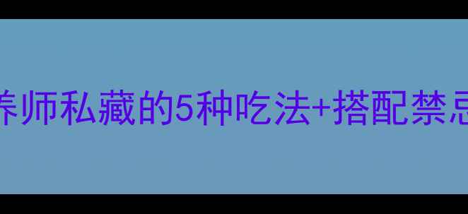 图片 蓝莓养生全攻略｜营养师私藏的5种吃法+搭配禁忌，吃出透亮好气色！