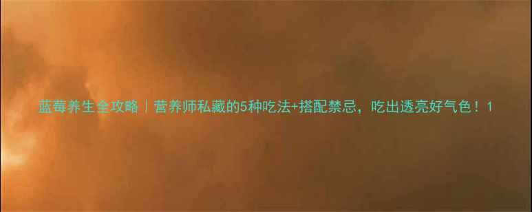 图片 蓝莓养生全攻略｜营养师私藏的5种吃法+搭配禁忌，吃出透亮好气色！1