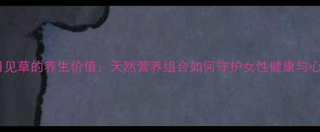 图片 蔓越莓与月见草的养生价值：天然营养组合如何守护女性健康与心血管系统2