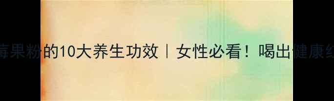 图片 蔓越莓果粉的10大养生功效｜女性必看！喝出健康红润肌