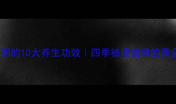 图片 薏米红枣粥的10大养生功效｜四季祛湿健脾的黄金食疗方2