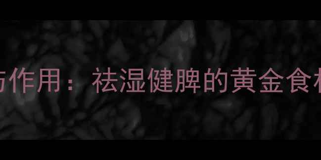图片 薏苡仁的10大养生功效与作用：祛湿健脾的黄金食材，附食疗方与禁忌指南