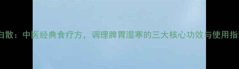 图片 薤白散：中医经典食疗方，调理脾胃湿寒的三大核心功效与使用指南1