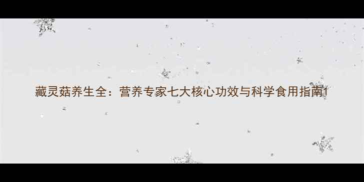 图片 藏灵菇养生全：营养专家七大核心功效与科学食用指南1