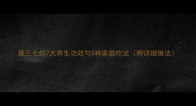 图片 藤三七的7大养生功效与5种家庭吃法（附详细做法）